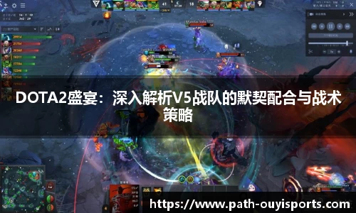 DOTA2盛宴：深入解析V5战队的默契配合与战术策略