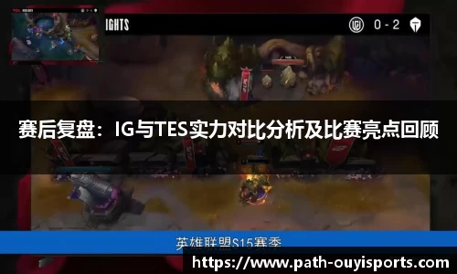 赛后复盘：IG与TES实力对比分析及比赛亮点回顾