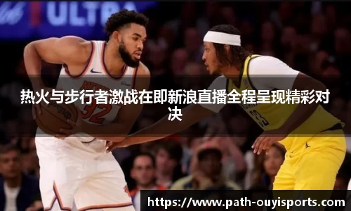 热火与步行者激战在即新浪直播全程呈现精彩对决